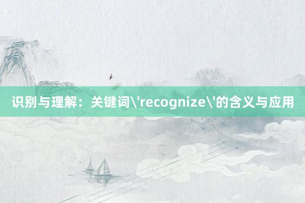 识别与理解：关键词'recognize'的含义与应用