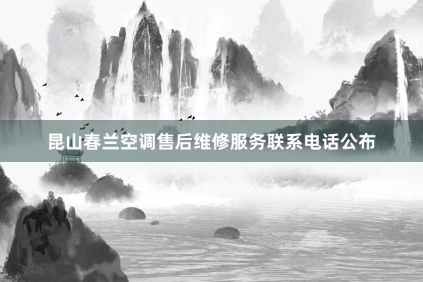 昆山春兰空调售后维修服务联系电话公布